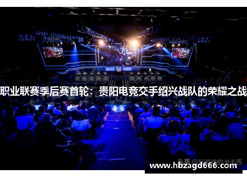 职业联赛季后赛首轮：贵阳电竞交手绍兴战队的荣耀之战