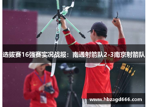 选拔赛16强赛实况战报：南通射箭队2-3南京射箭队