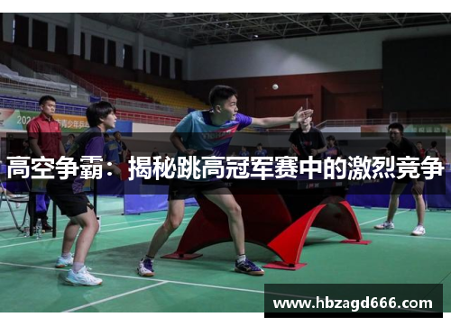 高空争霸：揭秘跳高冠军赛中的激烈竞争