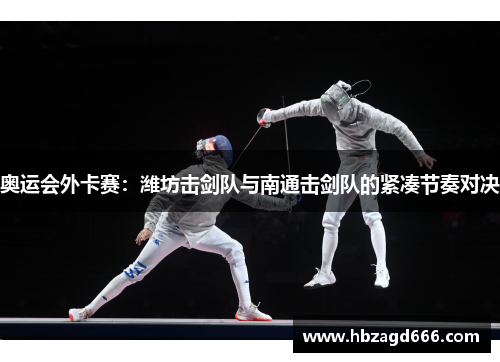 奥运会外卡赛：潍坊击剑队与南通击剑队的紧凑节奏对决