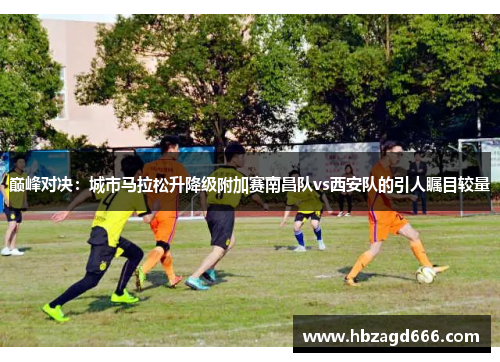 巅峰对决：城市马拉松升降级附加赛南昌队vs西安队的引人瞩目较量