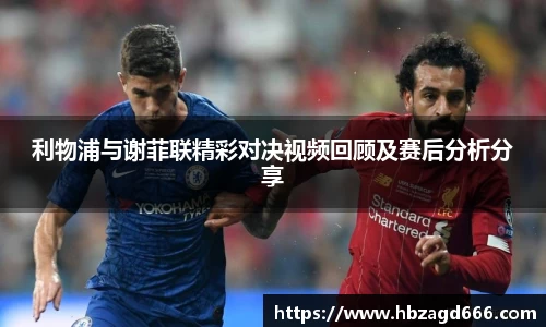 利物浦与谢菲联精彩对决视频回顾及赛后分析分享