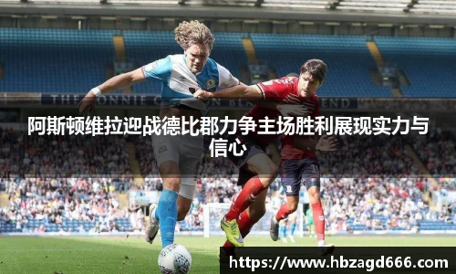 阿斯顿维拉迎战德比郡力争主场胜利展现实力与信心