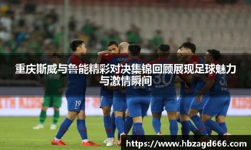 重庆斯威与鲁能精彩对决集锦回顾展现足球魅力与激情瞬间
